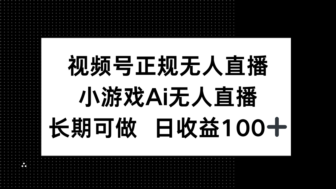 （14670期）视频号正规无人直播，小游戏AI无人直播，长期可做，日收益100+_八载学创