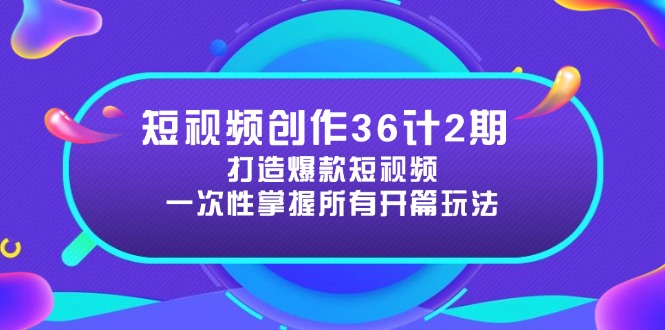 （14665期）短视频创作36计2期：打造爆款短视频所需的各类开篇技巧，提升视频吸引力_八载学创