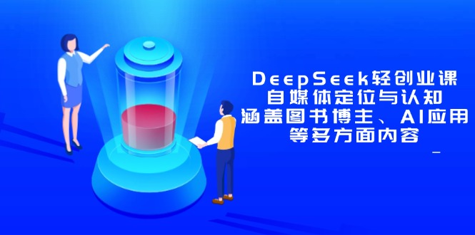 （14648期）DeepSeek轻创业课：自媒体定位与认知，涵盖图书博主、AI应用等多方面内容_八载学创