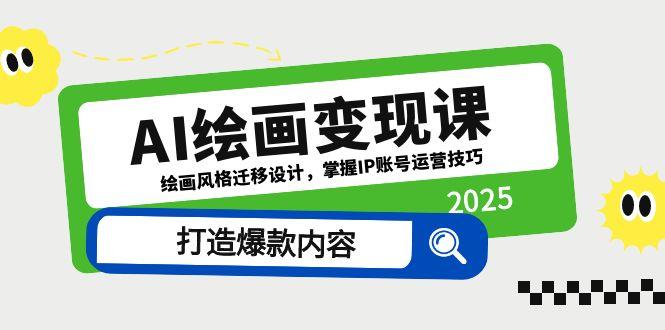 （14710期）AI绘画变现课，绘画风格迁移设计，掌握IP账号运营技巧，打造爆款内容_八载学创