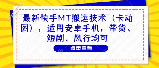 最新快手MT搬运技术（卡动图），适用安卓手机，带货、短剧、风行均可_八载学创