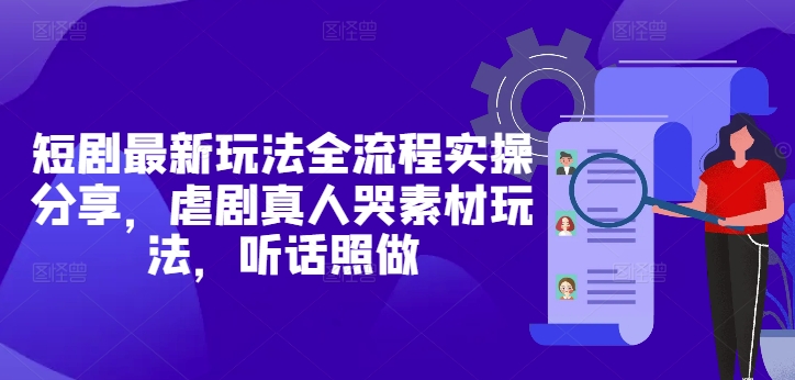 短剧最新玩法全流程实操分享，虐剧真人哭素材玩法，听话照做_八载学创