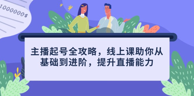 （14621期）主播起号全攻略，线上课助你从基础到进阶，提升直播能力_八载学创