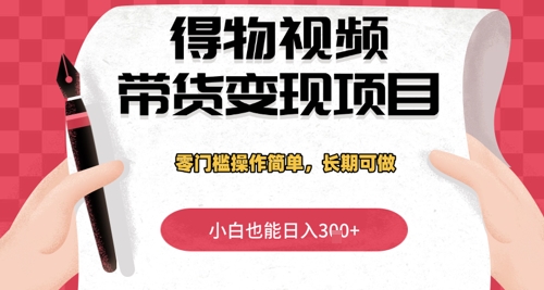 得物视频带货变现项目，零门槛操作简单，小白也能日入3张+，长期可做_八载学创