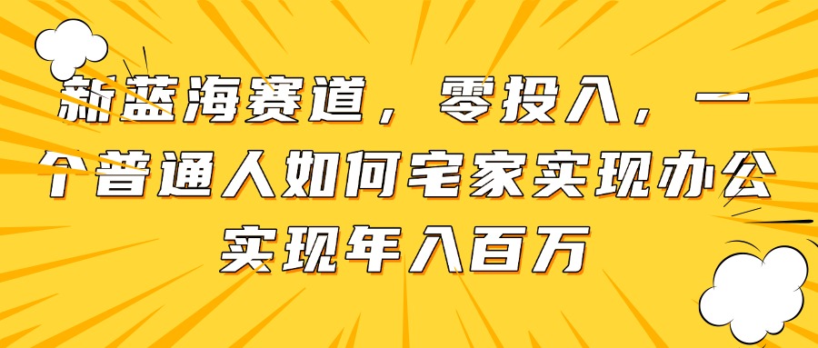 （14700期）新蓝海赛道，零投入，一个普通人如何宅家办公实现年入百万_八载学创