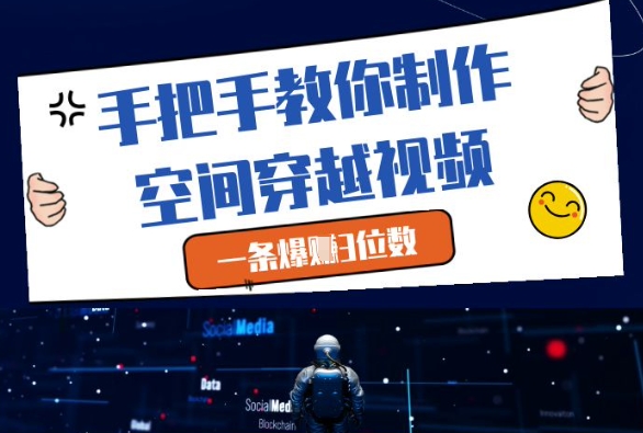 手把手教你制作空间穿越视频，一条爆挣3位数_八载学创