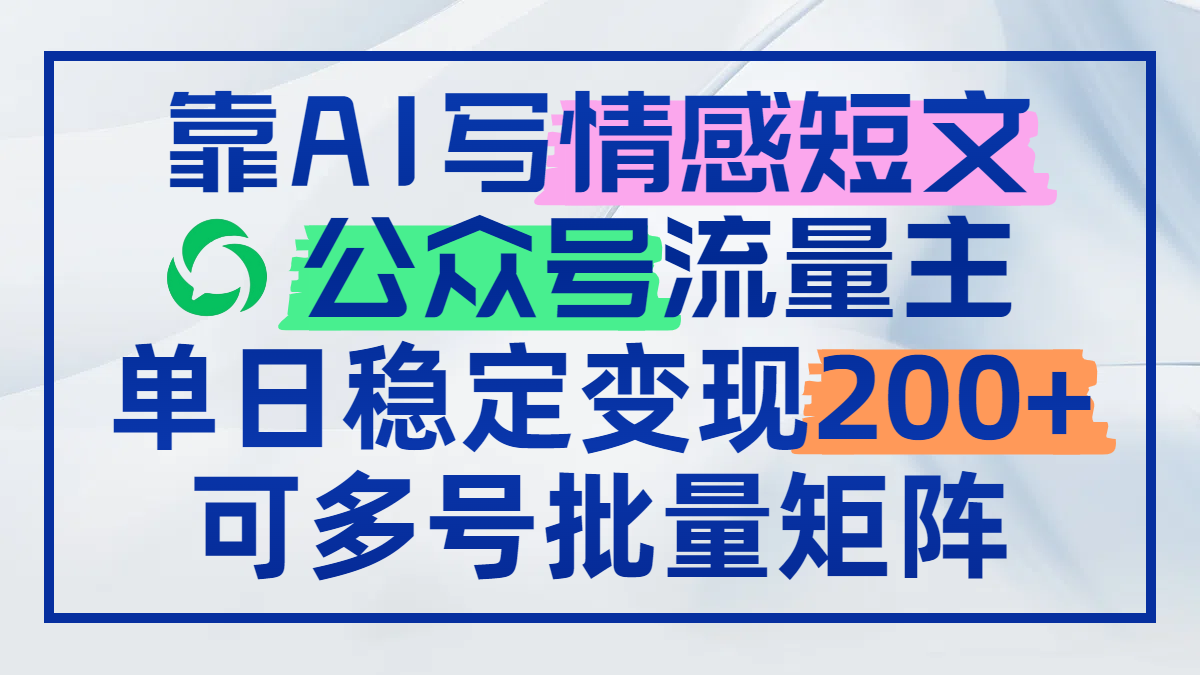 （14712期）靠AI写情感短文，公众号流量主日赚200+，可多号批量矩阵_八载学创