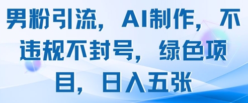 男粉引流，AI制作，不违规不封号，绿色项目，日入五张_八载学创