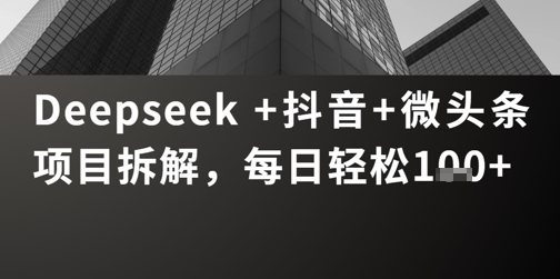 Deepseek +抖音 微头条项目拆解，每日轻松1张+_八载学创