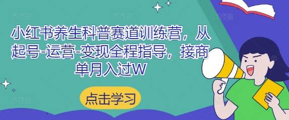 小红书养生科普赛道训练营，从起号-运营-变现全程指导，接商单月入过W_八载学创