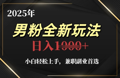 2025年男粉全新玩法，小白轻松上手，兼职副业首选，轻轻松松日入1k+_八载学创