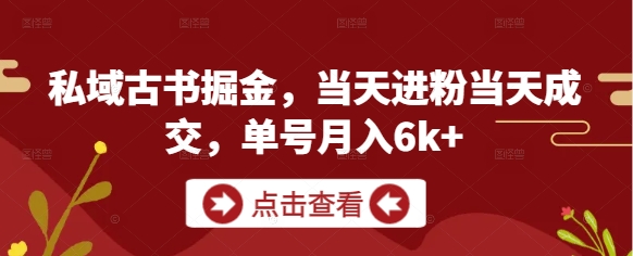 私域古书掘金，当天进粉当天成交，单号月入6k+_八载学创
