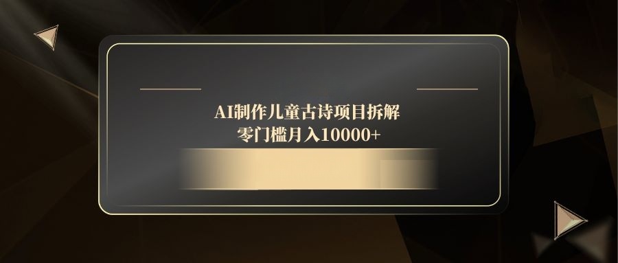 （14677期）AI制作儿童古诗项目拆解，零门槛月入10000+_八载学创