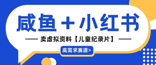 【高需求赛道】小红书+咸鱼做儿童纪录片赛道，一天轻松几十单，详细项目拆解_八载学创