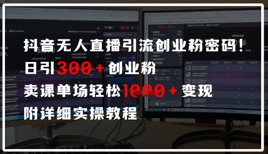 抖音无人直播引流密码，日引300+创业粉，单场轻松1k+变现，附详细实操教程_八载学创