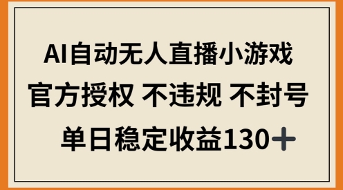 AI自动无人直播小游戏，官方授权 不违规 不封号，单日稳定收益100+_八载学创