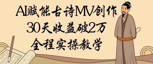 AI赋能古诗MV创作：30天收益破1W，全程实操教学_八载学创