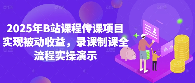 2025年B站课程传课项目实现被动收益，录课制课全流程实操演示_八载学创