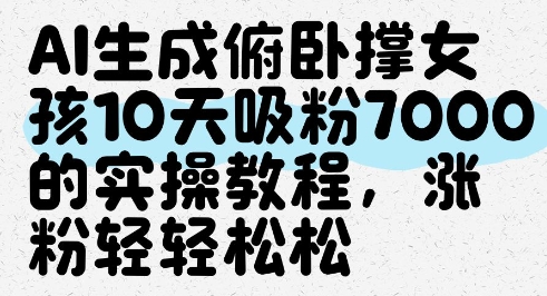 AI生成俯卧撑女孩，10天吸粉7000的实操教程，涨粉轻轻松松_八载学创