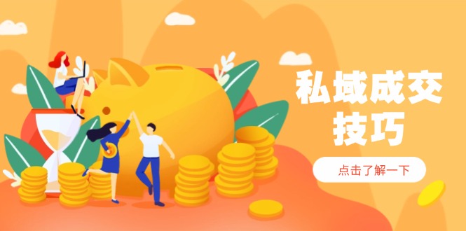 （14566期）私域成交技巧，帮你从入门到精通，破解四大痛点，快速变现，轻松收钱_八载学创