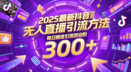 2025最新抖音无人直播引流方法，每日精准引流创业粉300+_八载学创