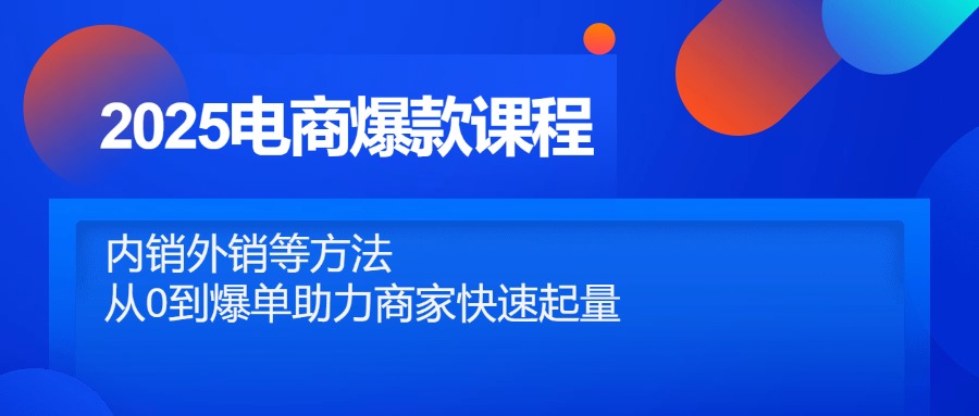 （14644期）2025电商爆款课程，内销外销等方法，从0到爆单助力商家快速起量_八载学创