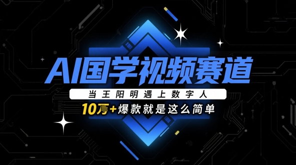 AI国学视频赛道：当王阳明遇上数字人，10w+爆款就是这么简单_八载学创