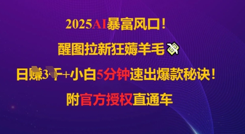2025AI风口，醒图拉新狂薅羊毛，日入几张，小白5分钟速出爆款秘诀!附官方授权直通车_八载学创