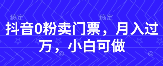 抖音0粉卖门票，月入过W，小白可做_八载学创