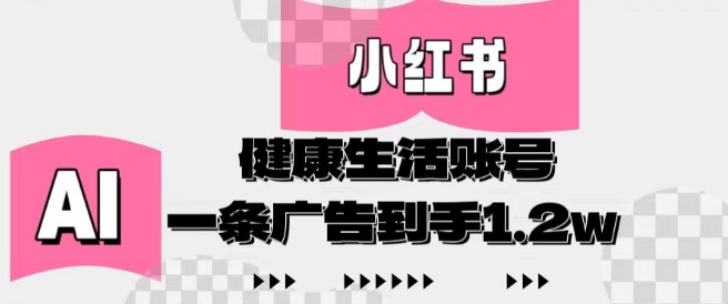 小红书AI健康生活账号，作品制作简单好变现，一条广告到手1.2w_八载学创