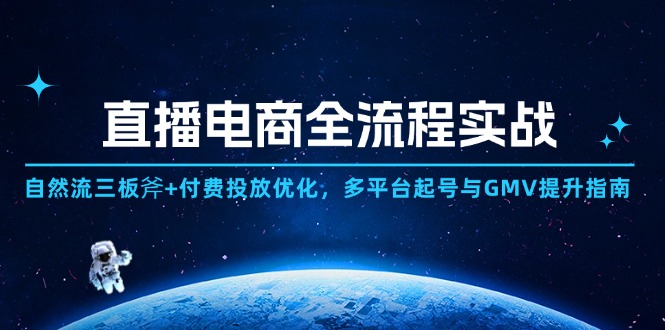 （14693期）直播电商全流程实战：自然流三板斧+付费投放优化,多平台起号与GMV提升指南_八载学创