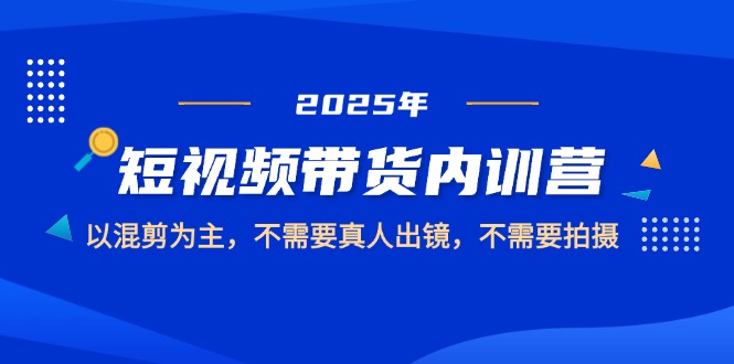 （14692期）2025短视频带货内训营，以混剪为主，不需要真人出镜，不需要拍摄_八载学创